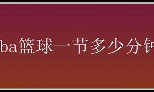 nba一节几分钟?_nba篮球一节几分钟最好